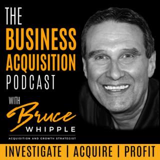 The Business Acquisition Podcast with Bruce Whipple