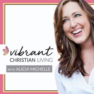 The Vibrant Christian Living Podcast with Alicia Michelle
