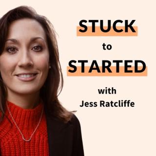 The Stuck To Started Podcast with Jess Ratcliffe