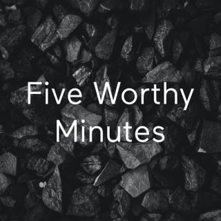 Five Worthy Minutes