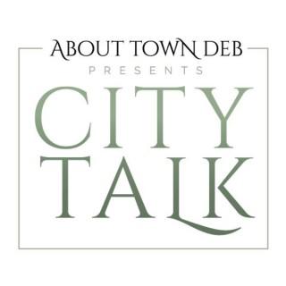 About Town Deb Presents City Talk