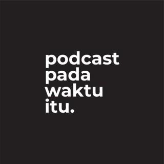 Podcast Pada Waktu Itu