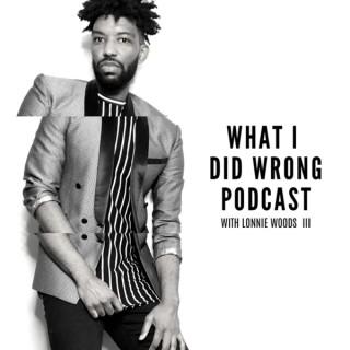 What I Did Wrong Podcast with Lonnie Woods III
