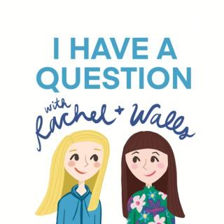 I Have a Question with Rachel and Walls