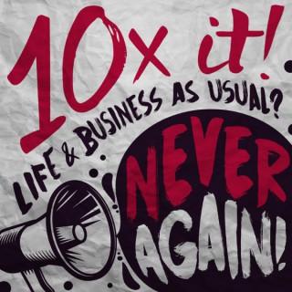 10X it! Life & Business as Usual? Never Again!