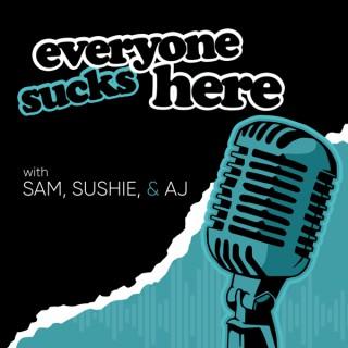 Everyone Sucks Here with Sam, Sushie & AJ
