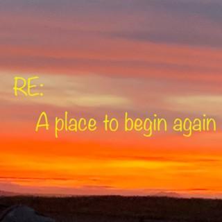 RE: A place to begin again