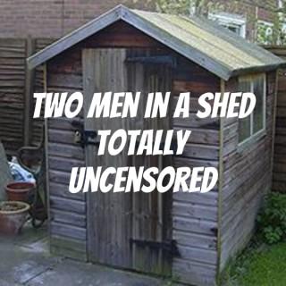 Two Men in a Shed Totally Uncensored