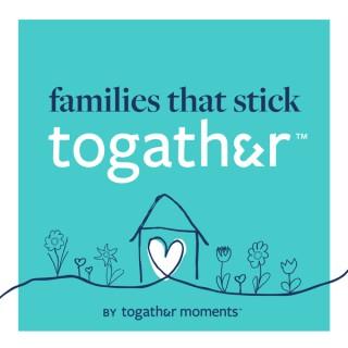 FAMILIES THAT STICK TOGATHER™