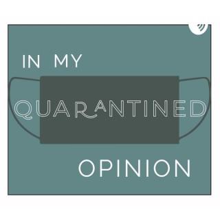 In My Quarantined Opinion