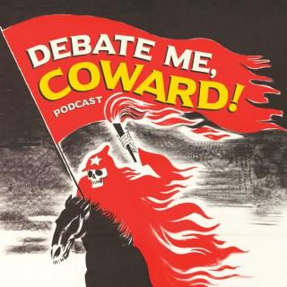 Debate Me, Coward!