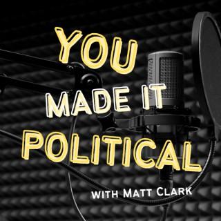 You Made It Political With Matt Clark