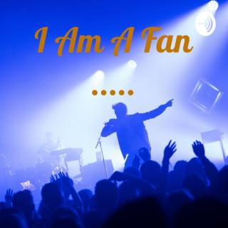 I Am A Fan.....