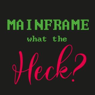 Mainframe – What the Heck?