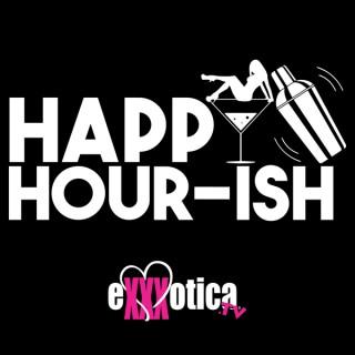 EXXXOTICA.tv's Happy Hour-ish Podcast