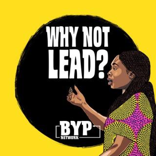 Why Not Lead? Podcast by BYP Network
