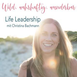 Wild, wahrhaftig, wunderbar - Life Leadership mit Christina Bachmann