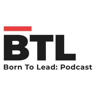 BTL: Born To Lead Podcast