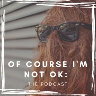 Of Course I'm Not OK: The Podcast