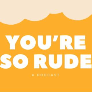 You're So Rude: A Podcast