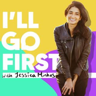 I'll Go First® with Jessica Minhas