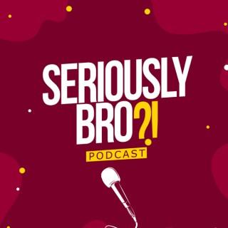 Seriously Bro?! Podcast
