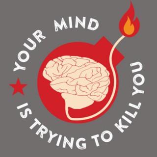 YOUR MIND IS TRYING TO KILL YOU