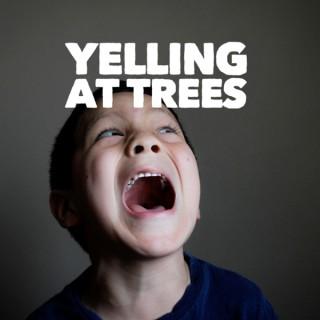Yelling At Trees