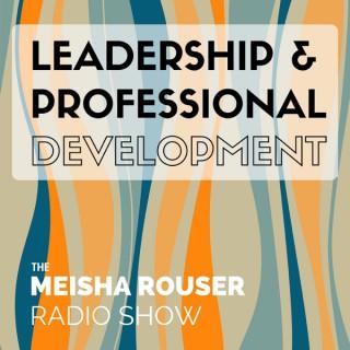 The Meisha Rouser Show : Leadership and Professional Development, with Organizational Psychologist and Master Certified Coach