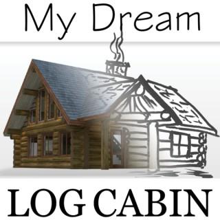 My Dream Log Cabin- Log Cabin Construction Discussion and Stories of How Others Achieved The Log Cabin Dream - Tune In to lea