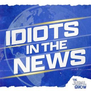 Idiots in the News - The Jubal Show