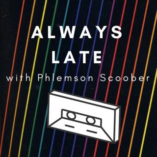 Always Late with Phlemson Scoober