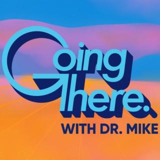 Going There with Dr. Mike