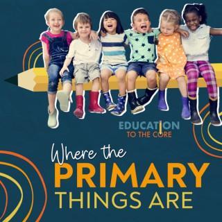Education To The Core: Where The Primary Things Are