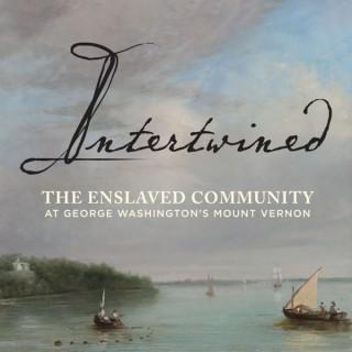 Intertwined: The Enslaved Community at George Washingtonâ€™s Mount Vernon