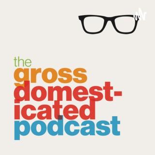 The Gross Domesticated Podcast