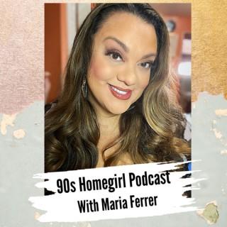The 90s Homegirl Podcast with Maria Ferrer